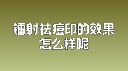 镭射祛痘印的效果怎么样呢