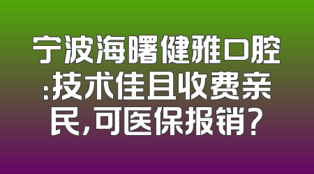 宁波海曙健雅口腔：技术佳且收费亲民，可医保报销？