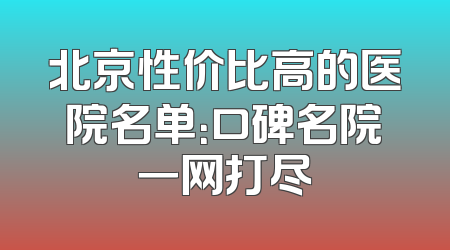 北京性价比高的医院名单：口碑名院一网打尽