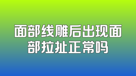 面部线雕后出现面部拉扯正常吗