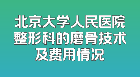 北京大学人民医院整形科的磨骨技术及费用情况