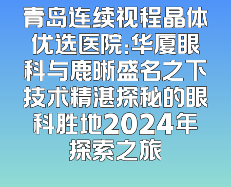 青岛连续视程晶体优选医院：华厦眼科与鹿晰盛名之下技术精湛探秘的眼科胜地2024年探索之旅
