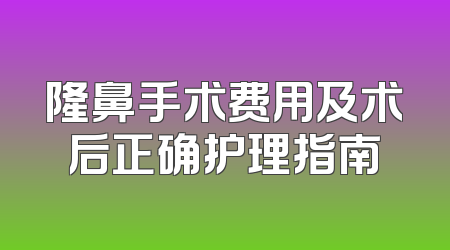 隆鼻手术费用及术后正确护理指南
