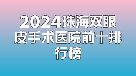2024珠海双眼皮手术医院前十排行榜