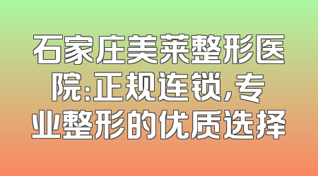 石家庄美莱整形医院：正规连锁，专业整形的优质选择