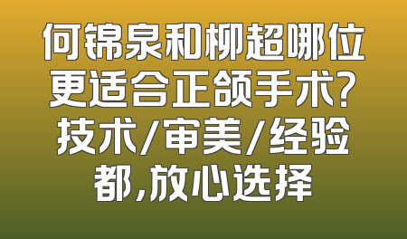 何锦泉和柳超哪位更适合正颌手术？技术/审美/经验都，放心选择
