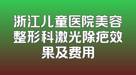 浙江儿童医院美容整形科激光除疤效果及费用