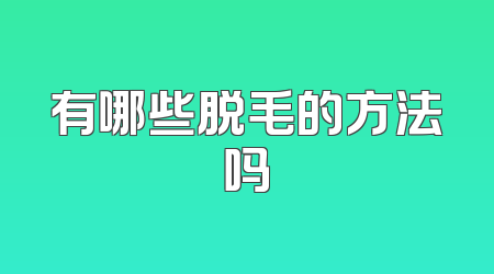 有哪些脱毛的方法吗