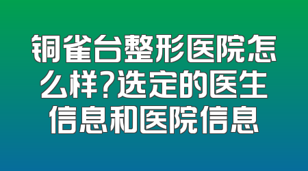 铜雀台整形医院怎么样？选定的医生信息和医院信息
