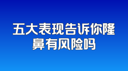五大表现告诉你隆鼻有风险吗
