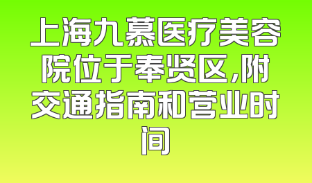 上海九慕医疗美容院位于奉贤区，附交通指南和营业时间