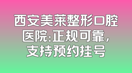 西安美莱整形口腔医院：正规可靠，支持预约挂号