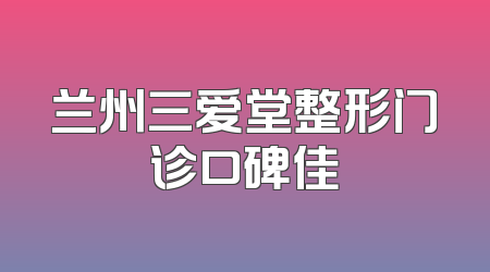 兰州三爱堂整形门诊口碑佳