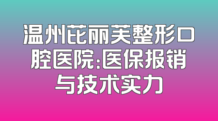 温州芘丽芙整形口腔医院：医保报销与技术实力