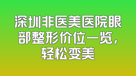 深圳非医美医院眼部整形价位一览，轻松变美
