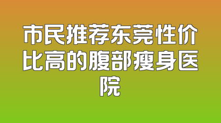 市民推荐东莞性价比高的腹部瘦身医院
