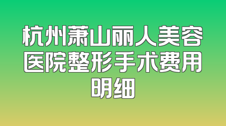 杭州萧山丽人美容医院整形手术费用明细
