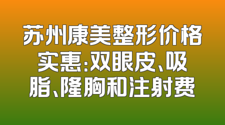 苏州康美整形价格实惠：双眼皮、吸脂、隆胸和注射费