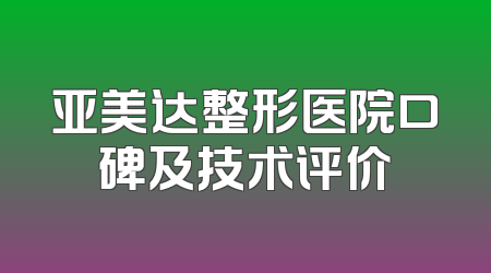 亚美达整形医院口碑及技术评价