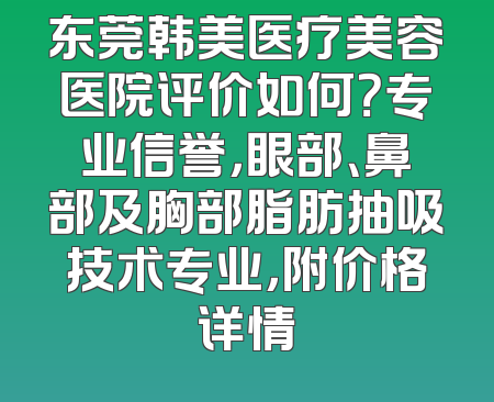 东莞韩美医疗美容医院评价如何？专业信誉，眼部、鼻部及胸部脂肪抽吸技术专业，附价格详情