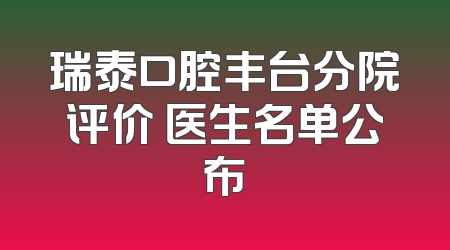 瑞泰口腔丰台分院评价 医生名单公布