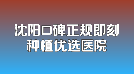 沈阳口碑正规即刻种植优选医院