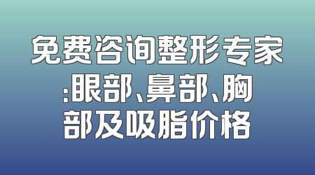 免费咨询整形专家：眼部、鼻部、胸部及吸脂价格