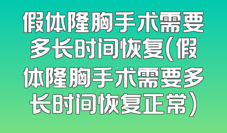 假体隆胸手术需要多长时间恢复(假体隆胸手术需要多长时间恢复正常)