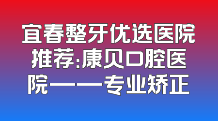 宜春整牙优选医院推荐：康贝口腔医院——专业矫正
