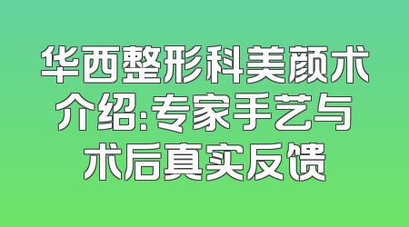 华西整形科美颜术介绍：专家手艺与术后真实反馈