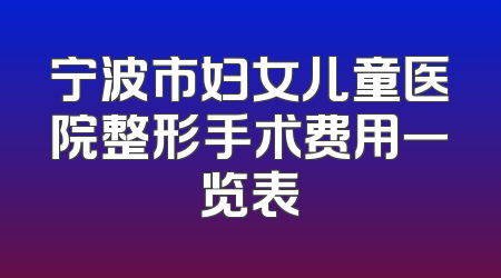 宁波市妇女儿童医院整形手术费用一览表