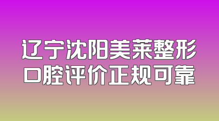 辽宁沈阳美莱整形口腔评价正规可靠