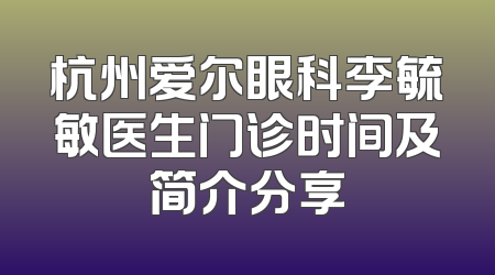 杭州爱尔眼科李毓敏医生门诊时间及简介分享