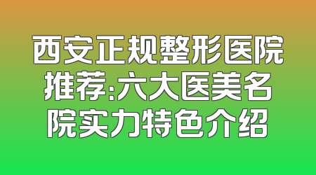 西安正规整形医院推荐：六大医美名院实力特色介绍