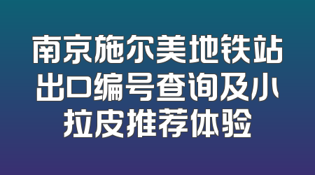 南京施尔美地铁站出口编号查询及小拉皮推荐体验