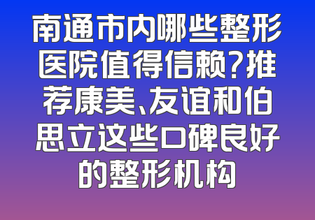 南通市内哪些整形医院值得信赖？推荐康美、友谊和伯思立这些口碑良好的整形机构