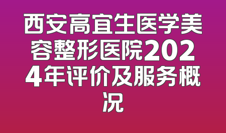 西安高宜生医学美容整形医院2024年评价及服务概况