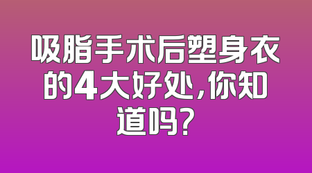 吸脂手术后塑身衣的4大好处，你知道吗？