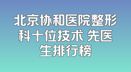 北京协和医院整形科十位技术領先医生排行榜