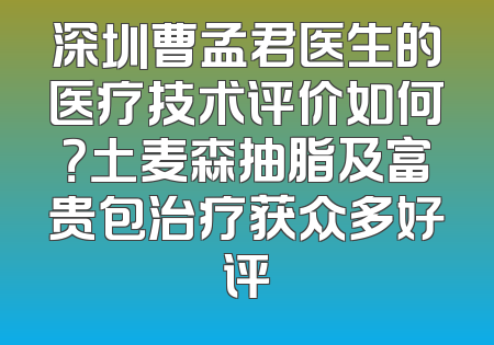深圳曹孟君医生的医疗技术评价如何？土麦森抽脂及富贵包治疗获众多好评