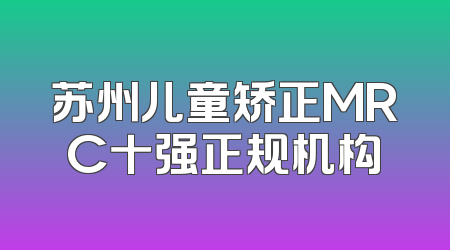 苏州儿童矫正MRC十强正规机构