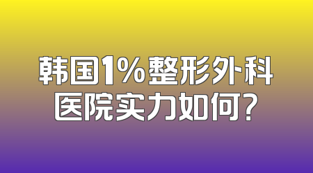 韩国1%整形外科医院实力如何？