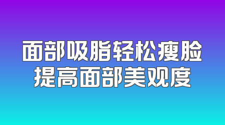 面部吸脂轻松瘦脸提高面部美观度