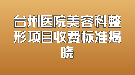 台州医院美容科整形项目收费标准揭晓