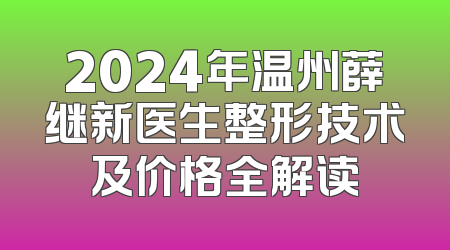 2024年温州薛继新医生整形技术及价格全解读