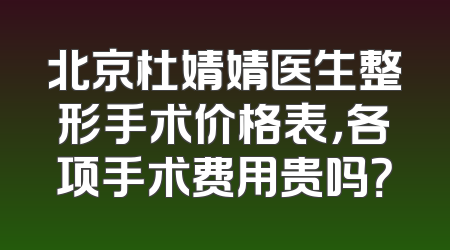 北京杜婧婧医生整形手术价格表，各项手术费用贵吗？