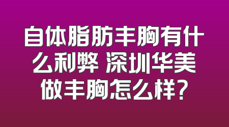 自体脂肪丰胸有什么利弊 深圳华美做丰胸怎么样？