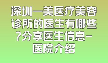 深圳一美医疗美容诊所的医生有哪些？分享医生信息-医院介绍