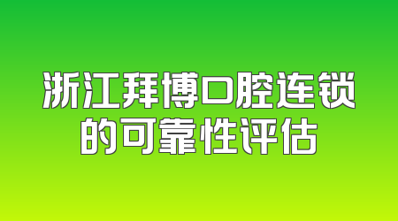 浙江拜博口腔连锁的可靠性评估