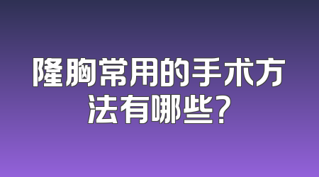 隆胸常用的手术方法有哪些？